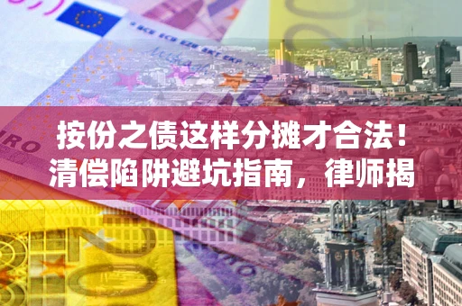北京按份之债这样分摊才合法！清偿陷阱避坑指南，律师揭秘关键条款