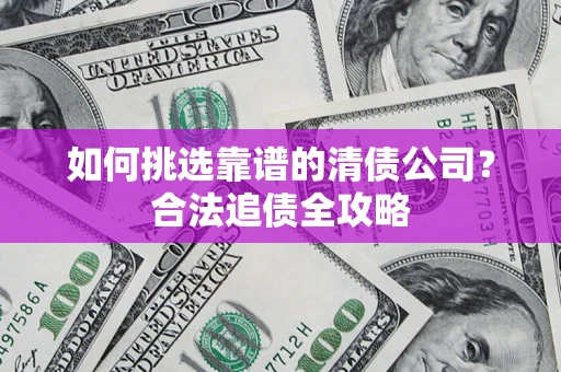 北京如何挑选靠谱的清债公司？合法追债全攻略