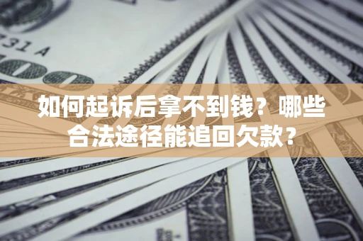 北京如何起诉后拿不到钱？哪些合法途径能追回欠款？