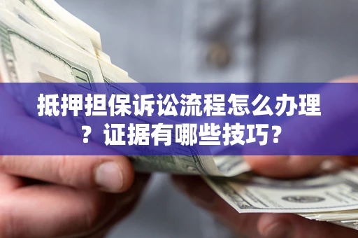 北京抵押担保诉讼流程怎么办理？证据有哪些技巧？