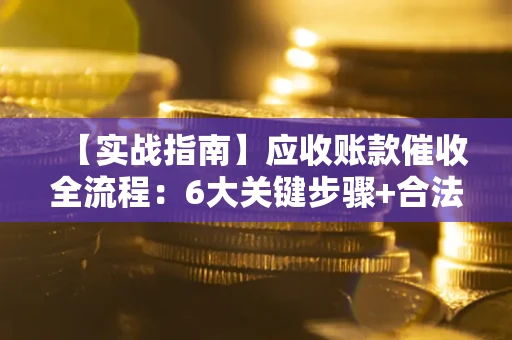 北京【实战指南】应收账款催收全流程：6大关键步骤+合法回款技巧