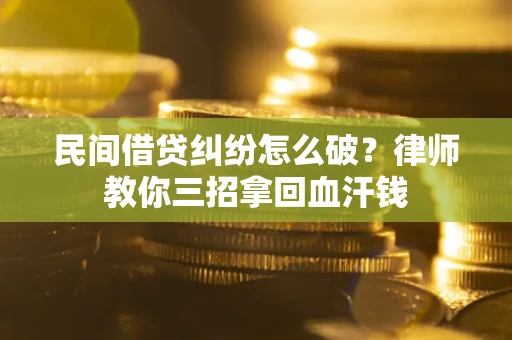 北京民间借贷纠纷怎么破？律师教你三招拿回血汗钱