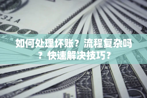 北京如何处理坏账？流程复杂吗？快速解决技巧？