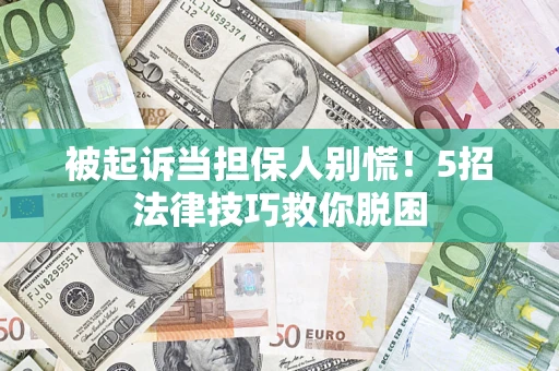 北京被起诉当担保人别慌！5招法律技巧救你脱困