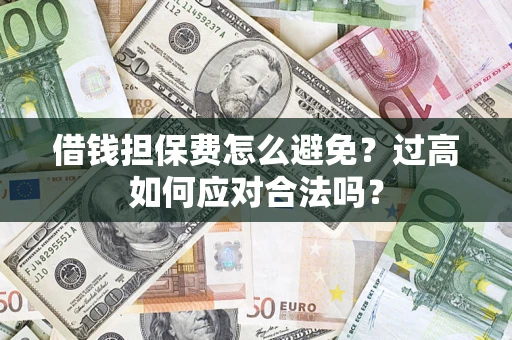 北京借钱担保费怎么避免？过高如何应对合法吗？