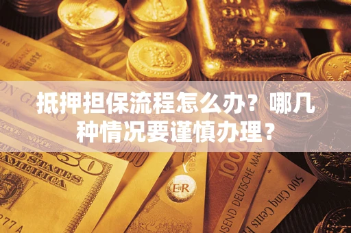北京抵押担保流程怎么办？哪几种情况要谨慎办理？