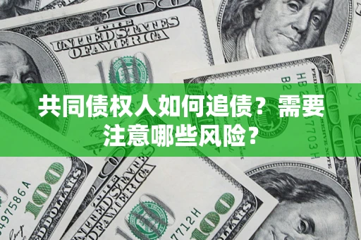 北京共同债权人如何追债？需要注意哪些风险？