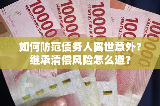北京如何防范债务人离世意外？继承清偿风险怎么避？