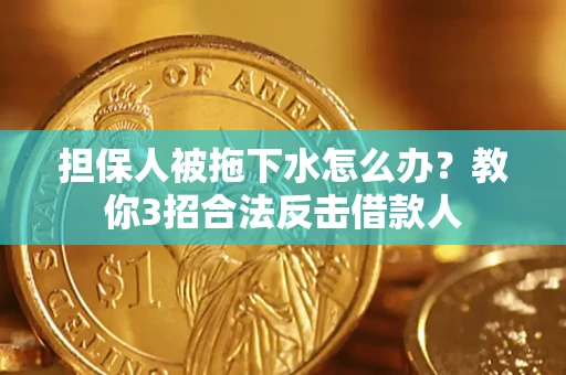 北京担保人被拖下水怎么办？教你3招合法反击借款人