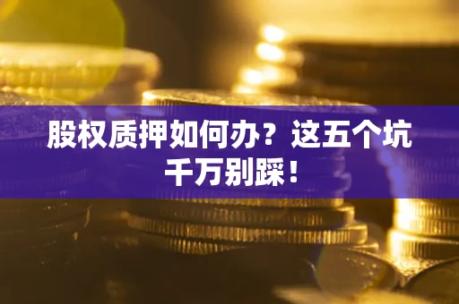 北京股权质押如何办？这五个坑千万别踩！