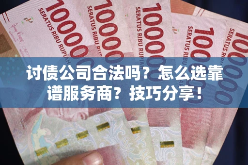北京讨债公司合法吗？怎么选靠谱服务商？技巧分享！