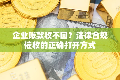 北京企业账款收不回？法律合规催收的正确打开方式