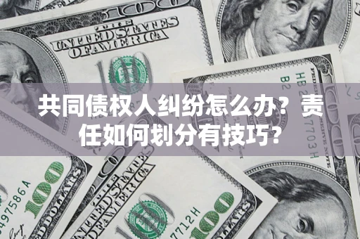北京共同债权人纠纷怎么办？责任如何划分有技巧？
