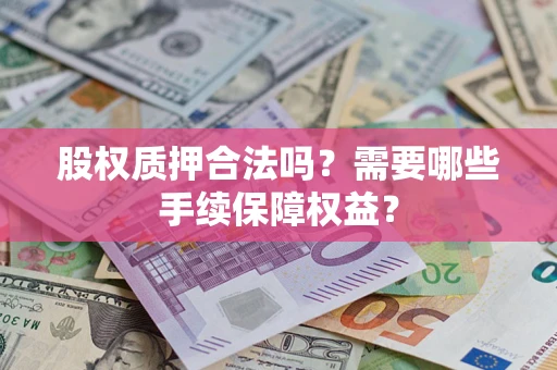 北京股权质押合法吗？需要哪些手续保障权益？