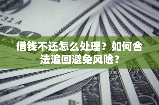 北京借钱不还怎么处理？如何合法追回避免风险？