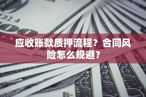 北京应收账款质押流程？合同风险怎么规避？