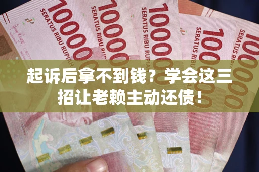 北京起诉后拿不到钱？学会这三招让老赖主动还债！