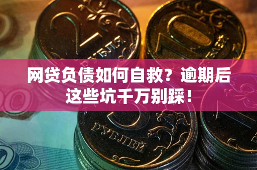 北京网贷负债如何自救？逾期后这些坑千万别踩！