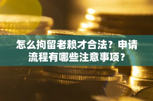 北京怎么拘留老赖才合法？申请流程有哪些注意事项？