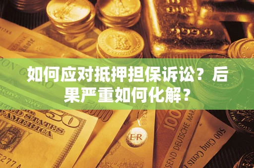北京如何应对抵押担保诉讼？后果严重如何化解？