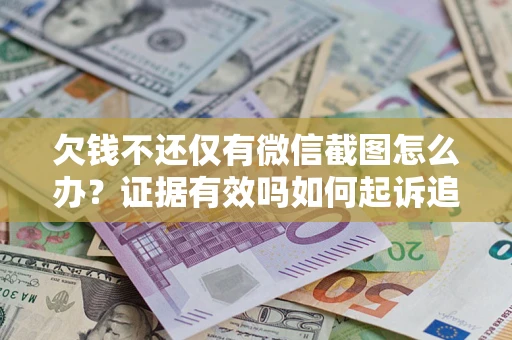 北京欠钱不还仅有微信截图怎么办？证据有效吗如何起诉追回欠款？