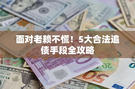 北京面对老赖不慌！5大合法追债手段全攻略