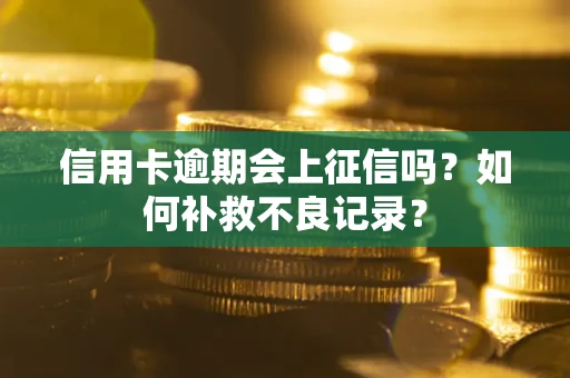 北京信用卡逾期会上征信吗？如何补救不良记录？