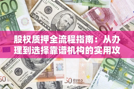 北京股权质押全流程指南：从办理到选择靠谱机构的实用攻略