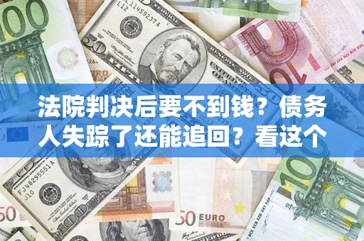 北京法院判决后要不到钱？债务人失踪了还能追回？看这个方法！