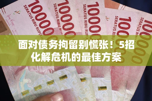北京面对债务拘留别慌张！5招化解危机的最佳方案