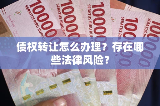 北京债权转让怎么办理？存在哪些法律风险？