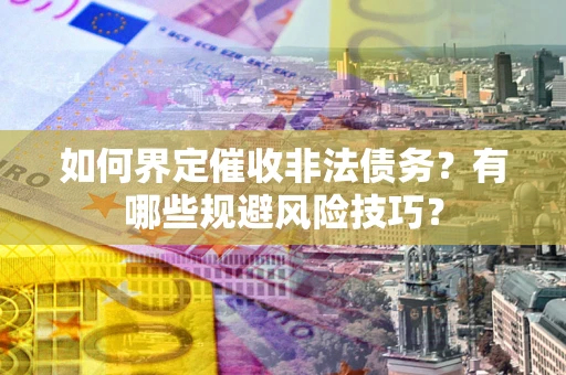 北京如何界定催收非法债务？有哪些规避风险技巧？