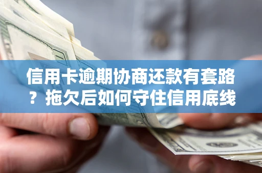 北京信用卡逾期协商还款有套路？拖欠后如何守住信用底线？