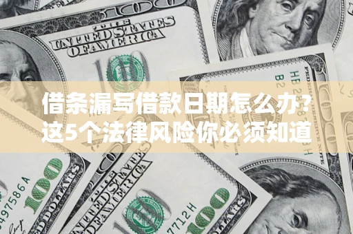 北京借条漏写借款日期怎么办？这5个法律风险你必须知道