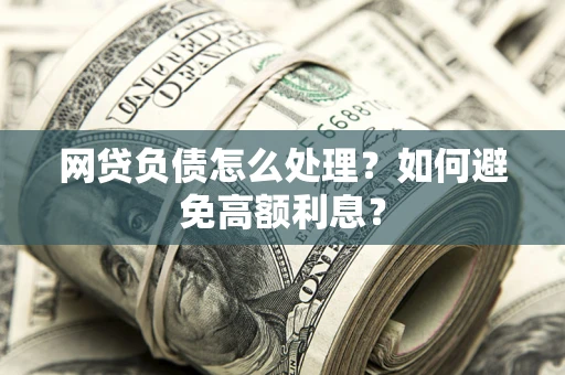北京网贷负债怎么处理？如何避免高额利息？