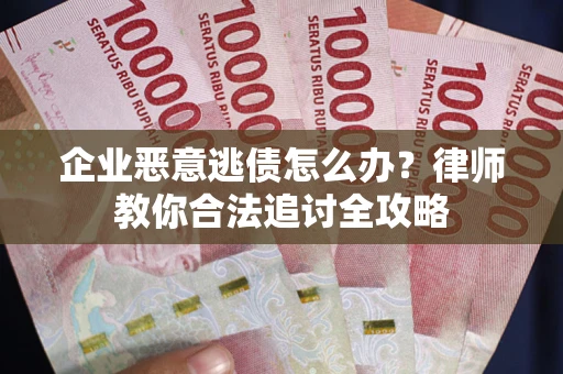 北京企业恶意逃债怎么办？律师教你合法追讨全攻略