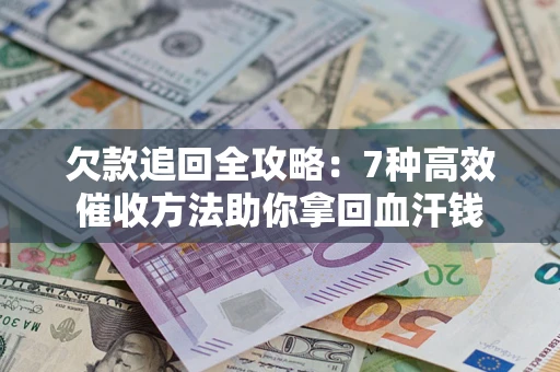 北京欠款追回全攻略：7种高效催收方法助你拿回血汗钱