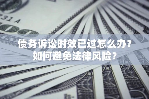 北京债务诉讼时效已过怎么办？如何避免法律风险？