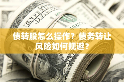 北京债转股怎么操作？债务转让风险如何规避？