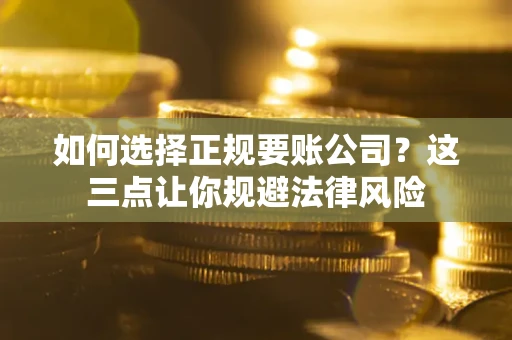 北京如何选择正规要账公司？这三点让你规避法律风险