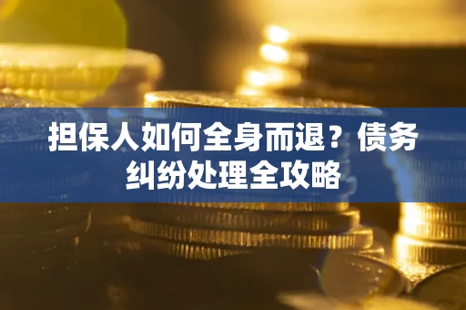 北京担保人如何全身而退？债务纠纷处理全攻略