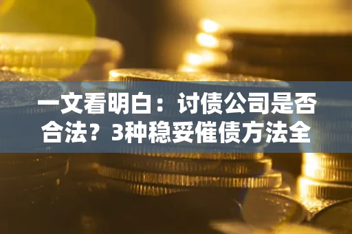 北京一文看明白：讨债公司是否合法？3种稳妥催债方法全解析
