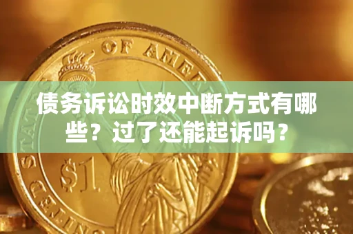 北京债务诉讼时效中断方式有哪些？过了还能起诉吗？