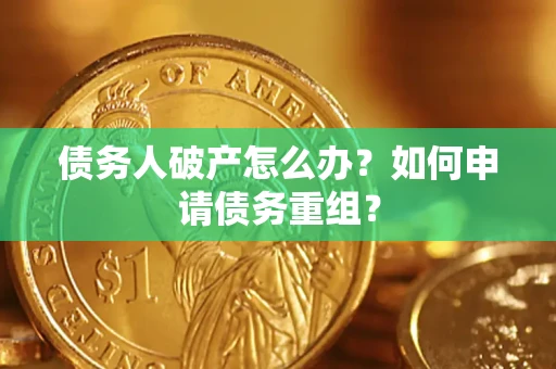 北京债务人破产怎么办？如何申请债务重组？
