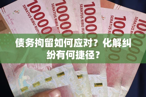 北京债务拘留如何应对？化解纠纷有何捷径？