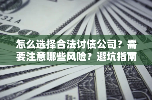 北京怎么选择合法讨债公司？需要注意哪些风险？避坑指南来了！