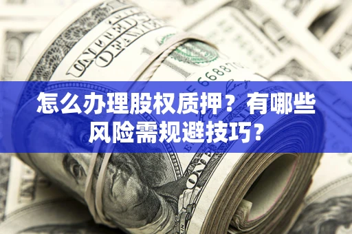 北京怎么办理股权质押？有哪些风险需规避技巧？