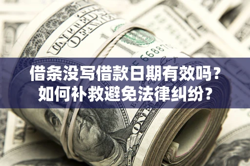 北京借条没写借款日期有效吗？如何补救避免法律纠纷？