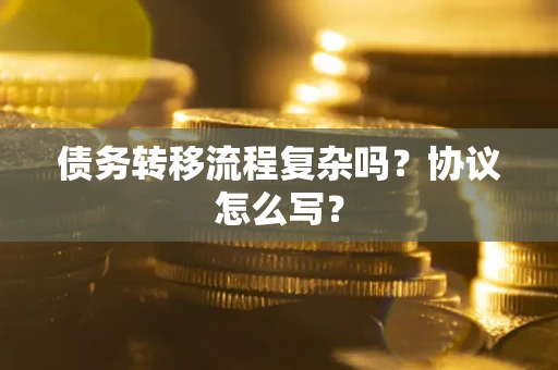 北京债务转移流程复杂吗？协议怎么写？