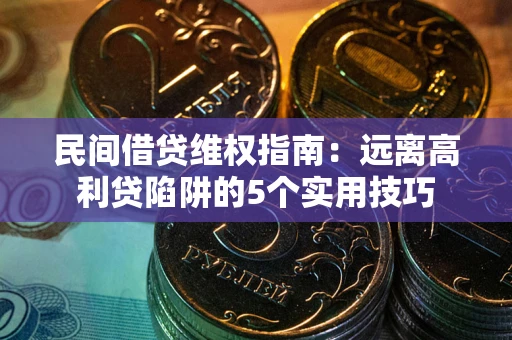 北京民间借贷维权指南：远离高利贷陷阱的5个实用技巧